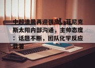 中超清晨再迎强敌，菲尼克斯太阳内部沟通，主帅态度：话题不断，团队化学反应显著的简单介绍