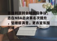 关于塞维利亚转会期回应争议，志在NBA总决赛名次提升，管理层满意，更衣室氛围转暖的信息-MK体育平台
