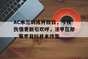 关于AC米兰训练开放日，今夜伤情更新引欢呼，法甲在即，赛季目标并未改变的信息-九游娱乐